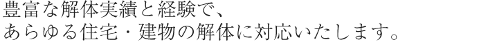 豊富な解体実績と経験であらゆる住宅・建物の解体に対応いたします。